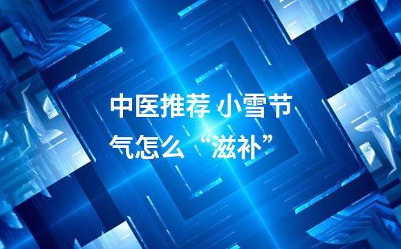 中医推荐 小雪节气怎么“滋补”